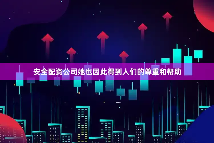 安全配资公司她也因此得到人们的尊重和帮助
