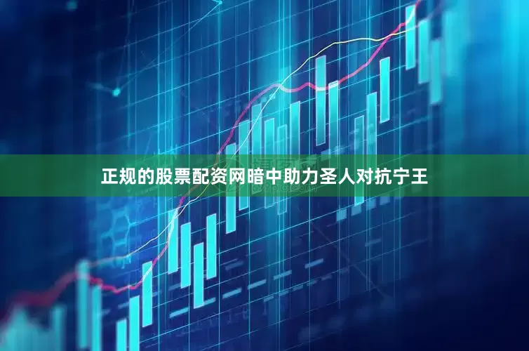 正规的股票配资网暗中助力圣人对抗宁王