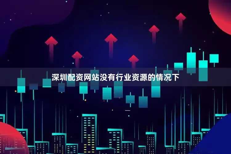 深圳配资网站没有行业资源的情况下