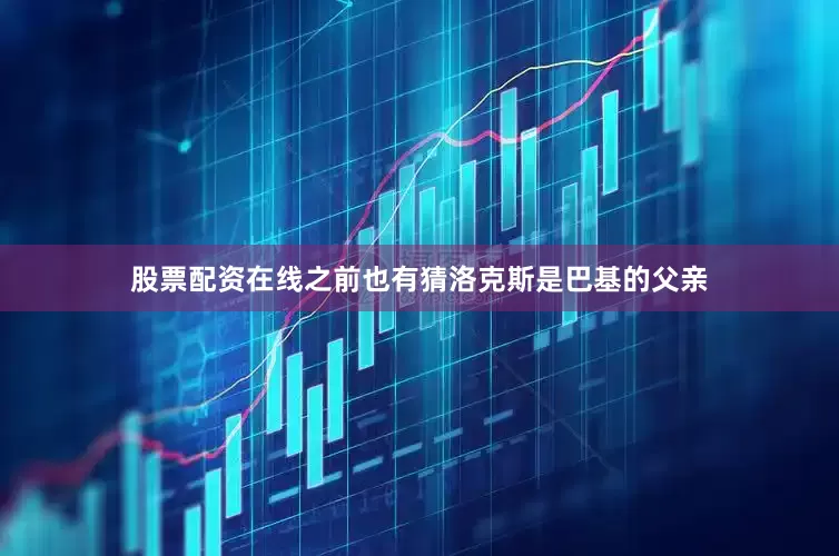 股票配资在线之前也有猜洛克斯是巴基的父亲
