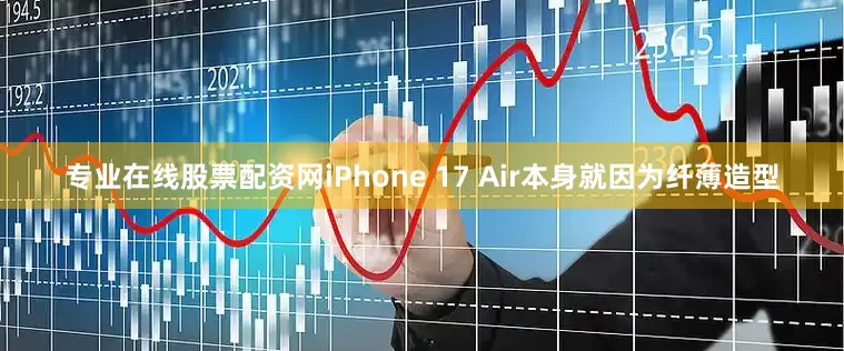 专业在线股票配资网iPhone 17 Air本身就因为纤薄造型