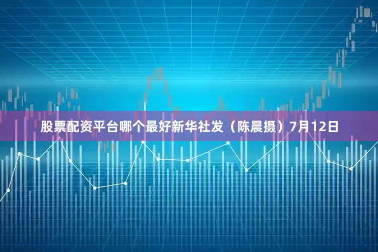 股票配资平台哪个最好新华社发（陈晨摄）7月12日